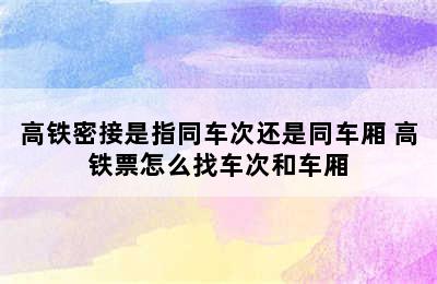 高铁密接是指同车次还是同车厢 高铁票怎么找车次和车厢